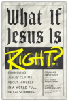 What If Jesus Is Right?: Examining Jesus' Claims About Himself in a World Full of Falsehoods